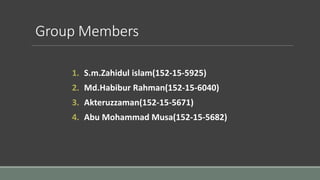 Group Members
1. S.m.Zahidul islam(152-15-5925)
2. Md.Habibur Rahman(152-15-6040)
3. Akteruzzaman(152-15-5671)
4. Abu Mohammad Musa(152-15-5682)
 