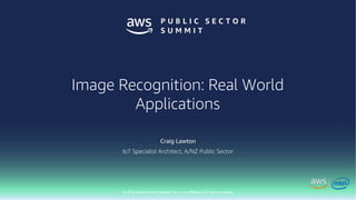 © 2018, Amazon Web Services, Inc. or Its Affiliates. All rights reserved.
Craig Lawton
IoT Specialist Architect, A/NZ Public Sector
Image Recognition: Real World
Applications
 