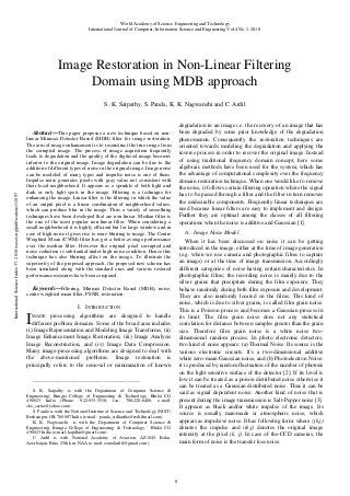 World Academy of Science, Engineering and Technology
International Journal of Computer, Information Science and Engineering Vol:4 No:1, 2010

Image Restoration in Non-Linear Filtering
Domain using MDB approach

International Science Index 37, 2010 waset.org/publications/11097

S. K. Satpathy, S. Panda, K. K. Nagwanshi and C. Ardil

degradation in an image i.e. the recovery of an image that has
been degraded by some prior knowledge of the degradation
phenomenon. Consequently the restoration techniques are
oriented towards modeling the degradation and applying the
inverse process in order to recover the original image. Instead
of using traditional frequency domain concept, here some
algebraic methods have been used for the system, which has
the advantage of computational complexity over the frequency
domain restoration technique. When one would like to remove
the noise, it follows certain filtering operation where the signal
has to be passed through a filter and the filter in turn removes
the undesirable components. Frequently linear techniques are
used because linear filters are easy to implement and design.
Further they are optimal among the classes of all filtering
operations when the noise is additive and Gaussian [1].

Abstract—This paper proposes a new technique based on nonlinear Minmax Detector Based (MDB) filter for image restoration.
The aim of image enhancement is to reconstruct the true image from
the corrupted image. The process of image acquisition frequently
leads to degradation and the quality of the digitized image becomes
inferior to the original image. Image degradation can be due to the
addition of different types of noise in the original image. Image noise
can be modeled of many types and impulse noise is one of them.
Impulse noise generates pixels with gray value not consistent with
their local neighborhood. It appears as a sprinkle of both light and
dark or only light spots in the image. Filtering is a technique for
enhancing the image. Linear filter is the filtering in which the value
of an output pixel is a linear combination of neighborhood values,
which can produce blur in the image. Thus a variety of smoothing
techniques have been developed that are non linear. Median filter is
the one of the most popular non-linear filter. When considering a
small neighborhood it is highly efficient but for large window and in
case of high noise it gives rise to more blurring to image. The Centre
Weighted Mean (CWM) filter has got a better average performance
over the median filter. However the original pixel corrupted and
noise reduction is substantial under high noise condition. Hence this
technique has also blurring affect on the image. To illustrate the
superiority of the proposed approach, the proposed new scheme has
been simulated along with the standard ones and various restored
performance measures have been compared.

A. Image Noise Model
When it has been discussed on noise it can be getting
introduced in the image, either at the time of image generation
(e.g. when we use camera and photographic films to capture
an image) or at the time of image transmission. Accordingly
different categories of noise having certain characteristics. In
photographic films; the recording noise is mainly due to the
silver grains that precipitate during the film exposure. They
behave randomly during both film exposure and development.
They are also randomly located on the films. This kind of
noise, which is due to silver grains, is called film grain noise.
This is a Poisson process and becomes a Gaussian process in
its limit. The film grain noise does not any statistical
correlation for distance between samples greater than the grain
size. Therefore film grain noise is a white noise twodimensional random process. In photo electronic detectors,
two kind of noise appears: (a) Thermal Noise: Its source is the
various electronic circuits. It's a two-dimensional additive
white zero-mean Gaussian noise, and (b) Photoelectron Noise:
it is produced by random fluctuation of the number of photons
on the light sensitive surface of the detector [2]. If its level is
low it can be treated as a poison distributed noise otherwise it
can be treated as a Gaussian distributed noise. Thus it can be
said as signal dependent noise. Another kind of noise that is
present during the image transmission is Salt-Pepper noise [3].
It appears as black and/or white impulse of the image. Its
source is usually man-made or atmospheric noise, which
appears as impulsive noise. It has following form: where z(k,j)
denotes the impulse and i(k,j) denotes the original image
intensity at the pixel (k, j). In case of the-CCD cameras, the
main form of noise is the transfer loss noise.

Keywords—Filtering, Minmax Detector Based (MDB), noise,
centre weighted mean filter, PSNR, restoration.
I. INTRODUCTION

I

MAGE processing algorithms are designed to handle
different problem domains. Some of the broad area includes
(i) Image Representation and Modeling Image Transforms, (ii)
Image Enhancement Image Restoration, (iii) Image Analysis
Image Reconstruction, and (iv) Image Data Compression.
Many image-processing algorithms are designed to deal with
the above-mentioned problems. Image restoration is
principally refers to the removal or minimization of known
_______________________________________________
S. K. Satpathy is with the Department of Computer Science &
Engineering, Rungta College of Engineering & Technology, Bhilai CG
490023 India (Phone: 922-935-5518; fax: 788-228-6480; e-mail:
sks_sarita@yahoo.com).
S. Panda is with the National Institute of Science and Technology (NIST)
Berhampur, OR 760007 India (e-mail: panda_sidhartha@rediffmail.com).
K. K. Nagwanshi is with the Department of Computer Science &
Engineering, Rungta College of Engineering & Technology, Bhilai CG
490023 India (e-mail: kapilkn@gmail.com).
C. Ardil is with National Academy of Aviation, AZ1045, Baku,
Azerbaijan, Bina, 25th km, NAA (e-mail: cemalardil@gmail.com).

8

 