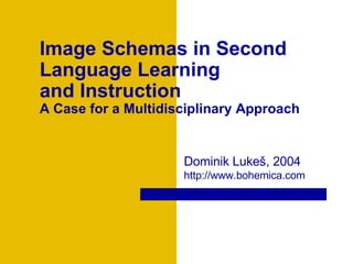 Image Schemas in Second Language Learning  and Instruction A Case for a Multidisciplinary Approach  Dominik Luke š , 2004  http://www.bohemica.com 