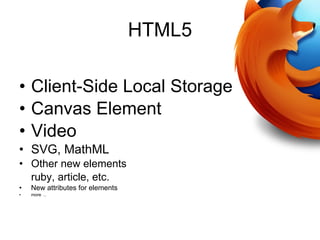 HTML5 Client-Side Local Storage Canvas Element Video SVG, MathML Other new elements  ruby, article, etc. New attributes for elements more  ..  