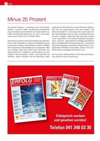 SKV
20
Die Geissel Europas – zunehmend auch die Schweiz
treffend – wurzelt im Wahn, alle Bereiche menschlichen
Zusammenlebens vereinheitlichen und reglementieren zu
wollen. Die Krake der Bürokratie, von Jahr zu Jahr weiter
auswuchernd, nährt sich von diesem Wahn.
Wir sehen es drastisch an den Baubewilligungs-Verfahren:
Immer mehr Amtsstellen, je irgend ein tatsächliches oder
konstruiertes Problem administrierend, haben ihr Mitbe-
stimmungsrecht zu Baubewilligungen durchgesetzt. Alles
wird verzögert, alles wird massiv teurer. Die Ämter sind
längst darauf aus, Probleme zu administrieren und auf-
zublähen, statt sie speditiv zu lösen. Je komplizierter die
Verfahren, desto mächtiger wird die Bürokratie, desto
quälender die Ohnmacht der von der Bürokratie Abhäng-
igen. Die sich ankündigende Krise wird meistern, wer
Bürokratie eindämmt – je konsequenter, desto besser für
alle Leistungsträger, deren Einsatz, der Wirtschaft neue
Impulse zu geben, begünstigt statt behindert werden
muss. Heute! Nicht in fünf Jahren! Einfachere Steuerge-
setze, schlanke, dezentralisierte Bewilligungsverfahren
keine Energiebewirtschaftungs-Bürokratie, vereinfachte
Abschreibungsregeln, gesetzliche Verpflichtung zu aus-
geglichenen öffentlichen Haushalten, Schluss mit ausuf-
ernder Betreuung illegaler Einwanderer usw.:
Ziel muss sein, die Bürokratie um 25 Prozent abzubauen,
das verspricht neuen Aufschwung!
Minus 25 Prozent
Erfolgreich werben
und gesehen werden!
Telefon 041 348 03 30
Nr. 6/8 • Juni / Juli /August 2020 • 14. Jahrgang • Preis CHF 3.90 • www.netzwerk-verlag.ch • AZB 6300 Zug
ERFOLG
Offizielles Organ des Schweizerischen KMU Verbandes
Die starke Zeitung
für Selbstständige,
Unternehmer und
Existenzgründer
Unterstützung
für KMU
Einfach, schnell und unkompliziert
Artikel Seite 04
Aufwachen mit Corona
Artikel Seite 07
Zusätzliche Einnahmen für KMU
durch Online-Service-Angebote
Artikel Seite 10
Steuern
Haftung des Verwaltungsrates
für Steuern und
Sozialversicherungsbeiträge
Artikel Seite 14
Kommunikation
Ihre Bedürfnisse –
unsere Kernkompetenzen
Artikel Seite 25
Reisen
5 Destinationen – 6 Hotels
Artikel Seite 30
Aus-  Weiterbildung
PRAXISTIPPS:
In Krisen richtig entscheiden
Artikel Seite 41
Gesundheit
Mit der Diagnose
Krebs am Arbeitsplatz
Artikel Seite 44
Nr. 4/5 • April / Mai 2020 • 14. Jahrgang • Preis CHF 3.90 • www.netzwerk-verlag.ch • AZB 6300 Zug
ERFOLG
Offizielles Organ des Schweizerischen KMU Verbandes
Die starke Zeitung
für Selbstständige,
Unternehmer und
Existenzgründer
Unterstützung
für KMU
Leitfaden und FAQ
betreffend Kurzarbeit
Artikel Seite 04
Im Home-Office wie
gewohnt weiter arbeiten?
Cisco erweitert Gratis-Portfolio
Artikel Seite 07
Hilfe kommt, Rohan!
Artikel Seite 09
Finanzierung für KMU –
So einfach wie im
Fachmarkt einkaufen
Artikel Seite 15
SKV Partner
Die neue Bedeutung
von Nähe und Distanz
Artikel Seite 19
SKV
KMU-Umfrage und Report
Artikel Seite 21
Versicherung
Die Alternative zur Versicherung
Artikel Seite 39
Strategie
Die Krise kommt, die Krise geht
Artikel Seite 43
Nr. 11
/1
2 • Nov
em
be
r/Dez
em
be
r 20
20
• 14
. Ja
hr
ga
ng
• Pr
eis CH
F 3.90
• www.netzw
erk-ve
rla
g.ch
• AZB
63
00
Zu
g · Po
st
CH
AG
ERFOLG
Offizielles Org
an des Schweizerischen KMU
Verb
andes
Die starke Zeitung
für Selbstständige,
Unternehmer und
Existenzgründer
Rechtsberatung
Co
ronakrise erhöht die
Insolvenzgefahr für KM
U
Artikel
Se
ite
04
– 05
Die
Unterne
hm
en
spac
ht
als Alte
rnative zum Ka
uf
Artikel
Se
ite
07
Nachfolgeregelung
Was
Du he
ute ka
nn
st be
sorgen
Artikel
Se
ite
14
– 15
Unterne
hm
en
snac
hfolge
:
Wer
sind
die Kä
ufer?
Artikel
Se
ite
47
Finanzen
Was
ist Cred
itm
an
ag
em
en
t
un
d wie
verm
eide
ich
Deb
ito
renverluste?
Artikel
Se
ite
11
Fina
nzplan
un
g fürs ne
ue
Ja
hr
Artikel
Se
ite
49
Digital
Tipp
s für die Wah
l
de
s pa
ssed
en
DMS
Artikel
Se
ite
23
Reisen
Herzlich willko
mmen
be
i
de
r Sc
hw
eizer Sk
isch
ule
Meiring
en
-Haslib
erg
Artikel
Se
ite
37
Gesundheit
Kreb
s stellt da
s Lebe
n
au
f de
n Ko
pf
Artikel
Se
ite
54
Nr. 4/5 • April / Mai 2019 • 13. Jahrgang • Preis CHF 3.90 • www.netzwerk-verlag.ch • AZB 6300 Zug
ERFOLG
Offizielles Organ des Schweizerischen KMU Verbandes
Die starke Zeitung
für Selbstständige,
Unternehmer und
Existenzgründer
Steuern
Nationale Steuerreform und
AHV-Finanzierung (Staf)
Artikel Seite 04
Rechtsberatung
Die Rechte von Aktionären
im Hinblick auf die General-
versammlung
Artikel Seite 14-15
Marketing
Profitieren von preiswertem
Social-Media-Marketing mit
Pauschal-Preis-Packages
Artikel Seite 22-23
Import/Export
Die Schweizer KMU
und Russland
Artikel Seite 37
Aus-  Weiterbildung
Wie gute Vorsätze
zum Erfolg werden
Artikel Seite 41
Gesundheit
Je offener die Kommunikation,
umso grösser das Verständnis
Artikel Seite 47
Verwaltungsrat
Die Zauberformel für
den Verwaltungsrat
Artikel Seite 51
SKV Mitglieder profitieren
Als SKV Mitglied profitieren Sie
von Sonderkonditionen auf dem
gesamten iba Sortiment
• Profit®-Top Konditionen
• Zusätzlich 10 % Rabatt auf Grossbestellung
( 1 x pro Jahr einlösbar)
• Gratis Lieferung innert 24 h
• Kein Mindestbestellwert
Bei iba nicht als SKV Mitglied registriert?
Senden Sie Ihre Koordinaten an member@iba.ch, Vermerk «SKV» / Tel. 0800 32 00 32
64-19_Inserat_fuer_Zeitschrift_Erfolg_208x35mm_def.indd 1
25.03.2019 11:46:08
 