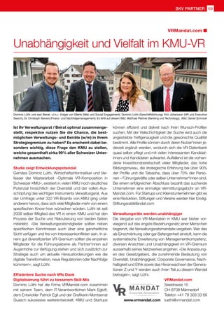 SKV partner 69
Unabhängigkeit und Vielfalt im KMU-VR
VRMandat.com
Dominic Lüthi und sein Beirat: v.l.n.r.: Holger von Ellerts (Web und Social Engagement), Dominic Lüthi (Geschäftsführung), Kim Johansson (HR und Executive
Search), Dr. Christoph Sievers (Finanz- und Nachfolgemanagement). Es fehlt auf diesem Bild: Matthias Plattner (Banking und Technology). Bild: Daniel Schmuki
Ist Ihr Verwaltungsrat / Beirat optimal zusammenge-
stellt, respektive nutzen Sie die Chance, die best-
möglichen Verwaltungs- und Beiräte (w/m) in Ihrem
Strategiegremium zu haben? Es erscheint dabei be-
sonders wichtig, diese Frage den KMU zu stellen,
welche gesamthaft zirka 99% aller Schweizer Unter-
nehmen ausmachen.
Studie zeigt Entwicklungspotenzial
Gemäss Dominic Lüthi, Wirtschaftsinformatiker und Ver-
fasser der Masterarbeit «Optimale VR-Komposition in
Schweizer KMU», existiert in vielen KMU noch deutliches
Potenzial hinsichtlich der Diversität und der vollen Aus-
schöpfung des wichtigen Instruments Verwaltungsrat. Aus
der Umfrage unter 322 VR-Boards von KMU ging unter
anderem hervor, dass sich viele Mitglieder mehr von einem
spezifischen Know-how wünschen würden. Lüthi ist seit
2008 selber Mitglied des VR in einem KMU und hat den
Prozess der Suche und Rekrutierung von beiden Seiten
miterlebt. «Die Verwaltungsratsmitglieder sollten neben
spezifischen Kenntnissen auch über eine ganzheitliche
Sicht verfügen und frei von Interessenkonflikten sein. In ei-
nem gut diversifizierten VR-Gremium sollten die einzelnen
Mitglieder für die Führungsebene als Partner*innen auf
Augenhöhe zur Verfügung stehen und sich zusätzlich zur
Strategie auch um aktuelle Herausforderungen wie die
digitale Transformation, neue Regulatorien oder Nachfolge
kümmern», sagt Lüthi.
Effizientere Suche nach VRs Dank
Digitalisierung führt zu besserem Skill-Mix
Dominic Lüthi hat die Firma VRMandat.com zusammen
mit seinem Team, dem IT-Verantwortlichen Mark Egloff,
dem Entwickler Patrick Egli und der Grafikerin Montserrat
Guasch sukzessive weiterentwickelt: KMU und Startups
können effizient und diskret nach ihren Wunsch-Profilen
suchen. Mit der Vielschichtigkeit der Suche wird auch die
angestrebte Treffgenauigkeit und die gewünschte Qualität
bestimmt. Alle Profile können durch deren Nutzer*innen je-
derzeit ergänzt werden, wodurch sich die VR-Datenbank
quasi selber pflegt und mit vielen interessanten Kandidat-
innen und Kandidaten aufwartet. Auffallend ist die vorhan-
dene Investitionsbereitschaft vieler Mitglieder, das hohe
Bildungsniveau, die strategische Erfahrung bei über 90%
der Profile und die Tatsache, dass über 70% der Perso-
nen – Führungskräfte oder selber Unternehmer*innen sind.
Bei einem erfolgreichen Abschluss bezahlt das suchende
Unternehmen eine einmalige Vermittlungsgebühr an VR-
Mandat.com. Für Startups und Kleinstunternehmen gibt es
eine Reduktion, Stiftungen und Vereine werden hier fündig:
StiftungsratsMandat.com
Verwaltungsräte werden unabhängiger
Die Vergabe von VR-Mandaten in KMU war bisher vor-
wiegend auf das engste Beziehungsnetz jener Menschen
begrenzt, die Verwaltungsratsmandate vergeben. Wer das
als Einschränkung oder gar Befangenheit einstuft, kann die
systematische Erweiterung von Managementkompetenz,
diversen Ansichten und Unabhängigkeit im VR-Gremium
ausserhalb seines Netzwerkes angehen. «Die Anpassung-
en des Gesetzgebers, die zunehmende Bedeutung von
Diversität, Unabhängigkeit, Corporate Governance, Nach-
haltigkeit und Ethik sowie das Heranwachsen der Genera-
tionen Z und Y werden auch ihren Teil zu diesem Wandel
beitragen», sagt Lüthi.
VRMandat.com
Seestrasse 10
CH-8708 Männedorf
Telefon +41 79 303 33 69
luethi@vrmandat.com
www.vrmandat.com
 