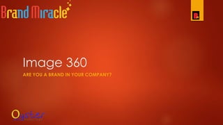 Image 360
ARE YOU A BRAND IN YOUR COMPANY?
 