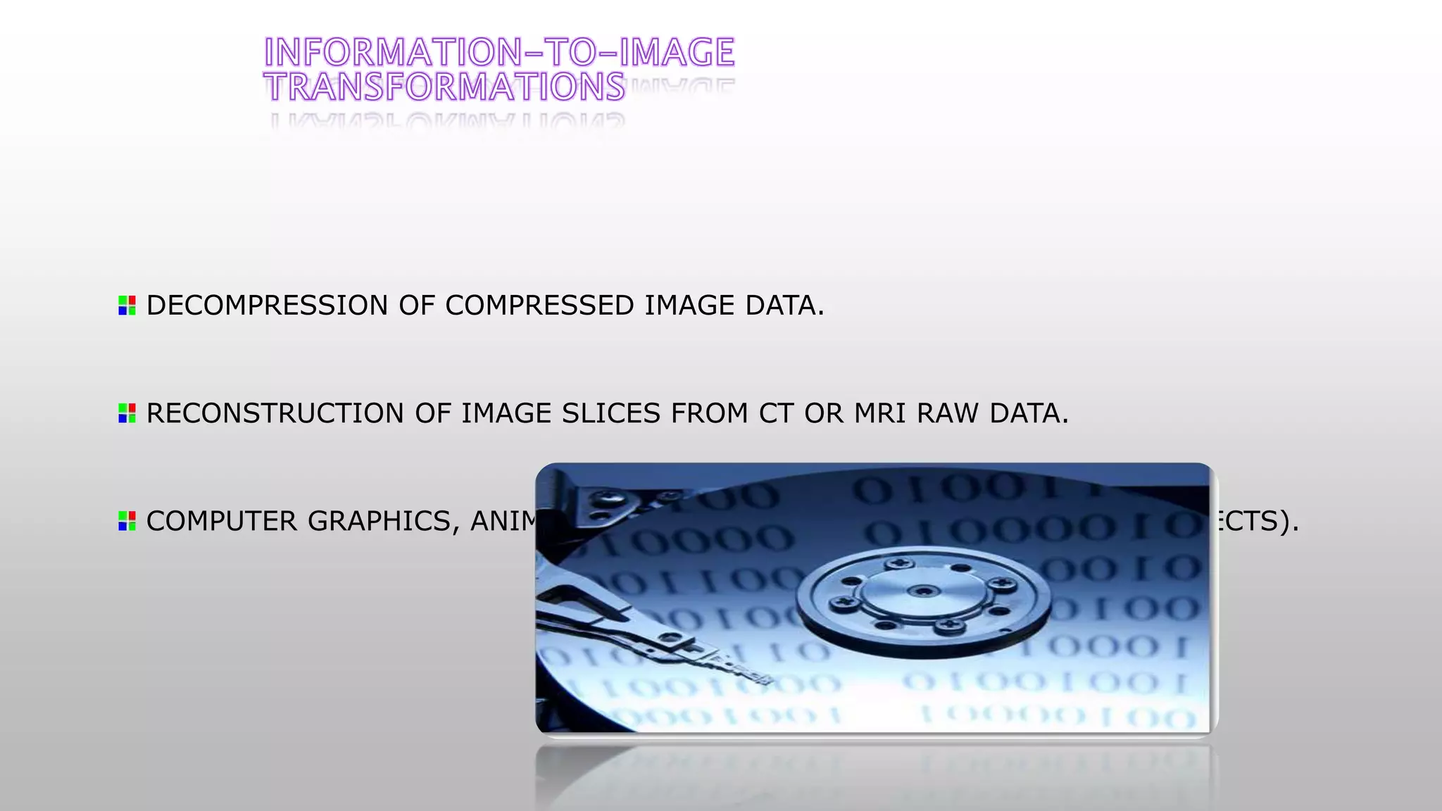 DECOMPRESSION OF COMPRESSED IMAGE DATA.
RECONSTRUCTION OF IMAGE SLICES FROM CT OR MRI RAW DATA.
COMPUTER GRAPHICS, ANIMATIONS AND VIRTUAL REALITY (SYNTHETIC OBJECTS).
 