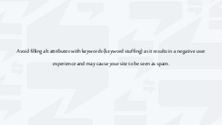 Avoidfillingaltattributeswith keywords(keyword stuffing)as it resultsin a negativeuser
experienceand maycause your sitetobe seenas spam.
