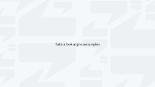 Takea lookat givenexamples