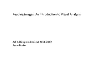 Reading images: An Introduction to Visual Analysis




Art & Design in Context 2011-2012
Anne Burke
 