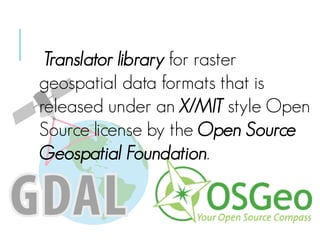 Translator library for raster
geospatial data formats that is
released under an X/MIT style Open
Source license by the Open Source
Geospatial Foundation.

 
