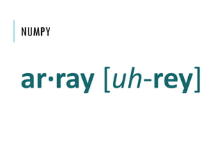 NUMPY

ar·ray [uh-rey]

 