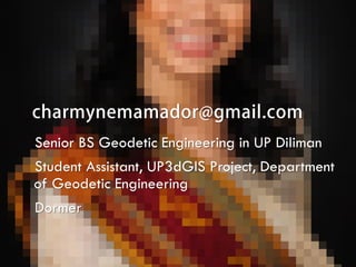 Senior BS Geodetic Engineering in UP Diliman
Student Assistant, UP3dGIS Project, Department
of Geodetic Engineering

Dormer

 
