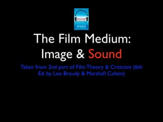 The Film Medium:
      Image & Sound
Taken from 2nd part of Film Theory & Criticism (6th
        Ed. by Leo Braudy & Marshall Cohen)
 