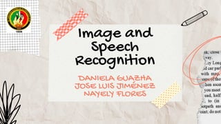 Image and
Speech
Recognition
DANIELA GUAZHA
JOSE LUIS JIMÉNEZ
NAYELY FLORES
 