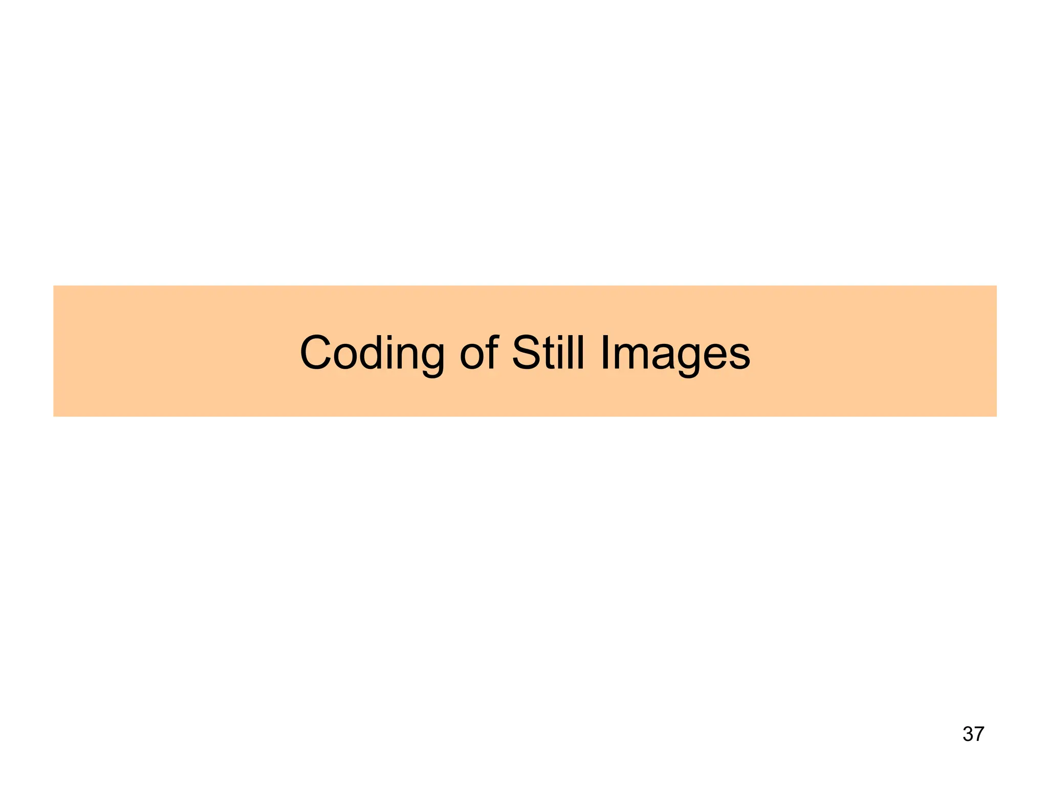 37
Coding of Still Images
 