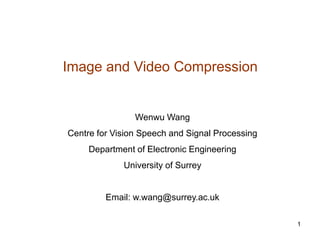 1
Image and Video Compression
Wenwu Wang
Centre for Vision Speech and Signal Processing
Department of Electronic Engineering
University of Surrey
Email: w.wang@surrey.ac.uk
 