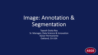 Image: Annotation &
Segmentation
Taposh Dutta Roy
Sr. Manager, Data Science & Innovation
Kaiser Permanente
Oakland, CA USA
 