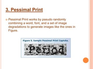3. Pessimal Print

   Pessimal Print works by pseudo randomly
    combining a word, font, and a set of image
    degradations to generate images like the ones in
    Figure.
 