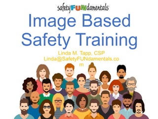 Image Based
Safety Training
Linda M. Tapp, CSP
Linda@SafetyFUNdamentals.co
m
 