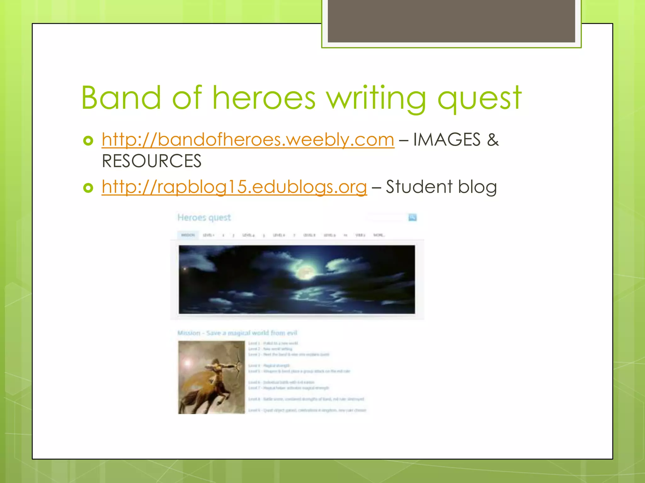 Band of heroes writing quest
 http://bandofheroes.weebly.com – IMAGES &
RESOURCES
 http://rapblog15.edublogs.org – Student blog
 