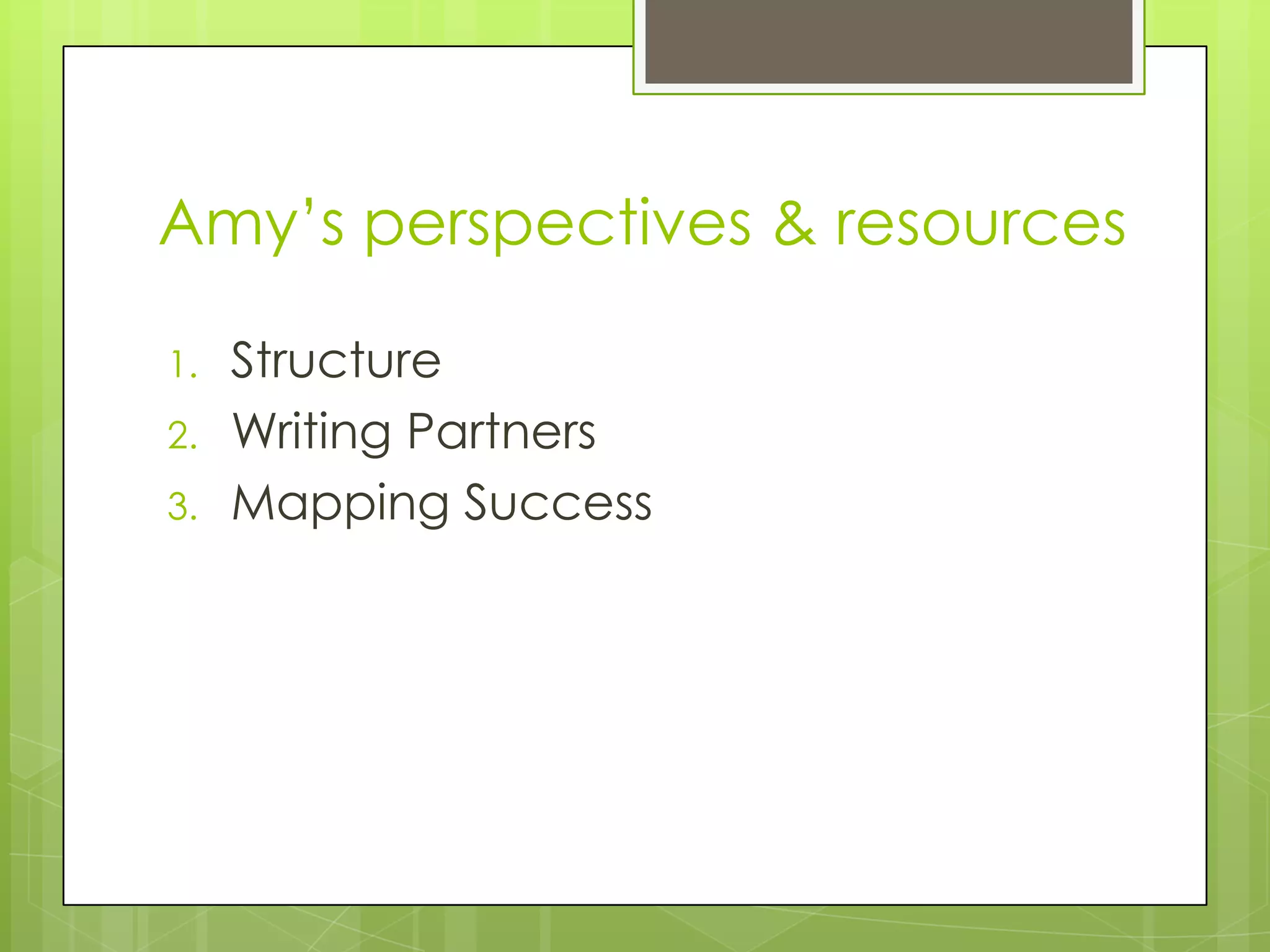 Amy‟s perspectives & resources
1. Structure
2. Writing Partners
3. Mapping Success
 