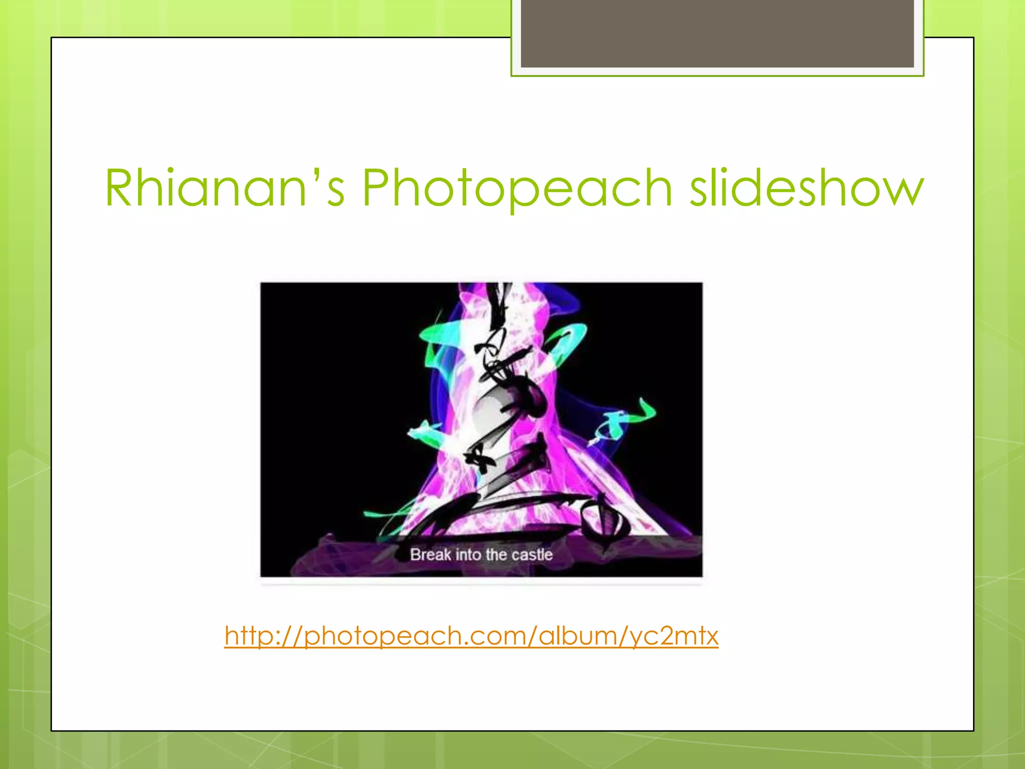 Rhianan‟s Photopeach slideshow
http://photopeach.com/album/yc2mtx
 