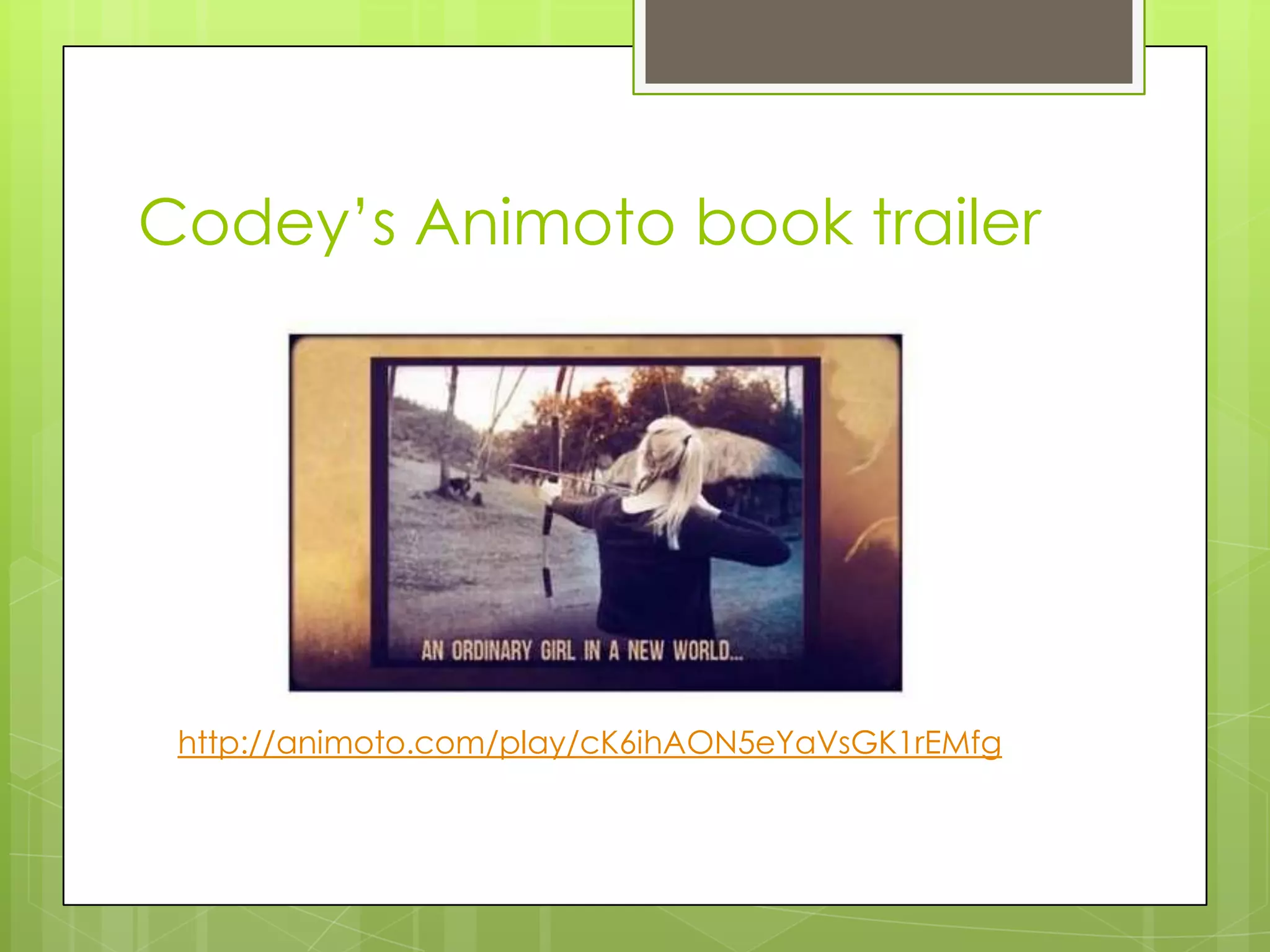 Codey‟s Animoto book trailer
http://animoto.com/play/cK6ihAON5eYaVsGK1rEMfg
 