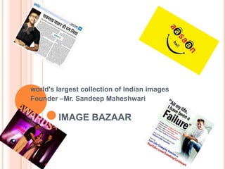 IMAGE BAZAAR
world's largest collection of Indian images
Founder –Mr. Sandeep Maheshwari
 