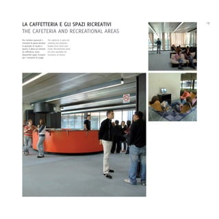 LA CAFFETTERIA E GLI SPAZI RICREATIVI                      13

THE CAFETERIA AND RECREATIONAL AREAS
Per rendere piacevoli i        The cafeteria is open for
momenti di pausa durante       relaxing and pleasant
le giornate di studio e        breaks from work and
lavoro, è attivo un servizio   study. Recreational areas
di caffetteria. Sono           are also available for
disponibili spazi ricreativi   moments of leisure.
per i momenti di svago.
 