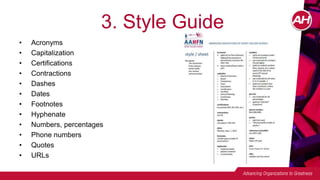3. Style Guide
• Acronyms
• Capitalization
• Certifications
• Contractions
• Dashes
• Dates
• Footnotes
• Hyphenate
• Numbers, percentages
• Phone numbers
• Quotes
• URLs
 