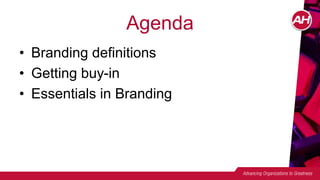 Agenda
• Branding definitions
• Getting buy-in
• Essentials in Branding
 