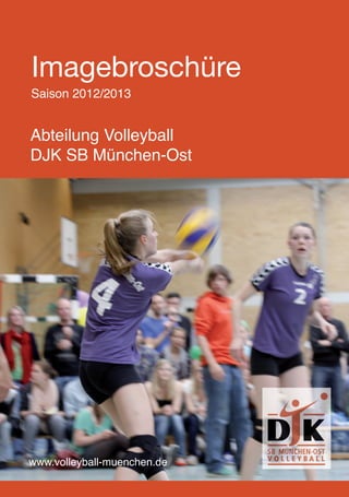 1



Imagebroschüre
Saison 2012/2013


Abteilung Volleyball
DJK SB München-Ost




www.volleyball-muenchen.de
 