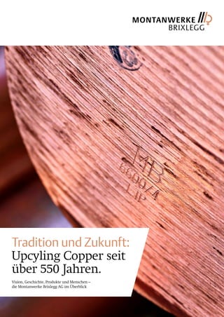 Tradition und Zukunft:
Upcyling Copper seit
über 550 Jahren.
Vision, Geschichte, Produkte und Menschen –
die Montanwerke Brixlegg AG im Überblick
 