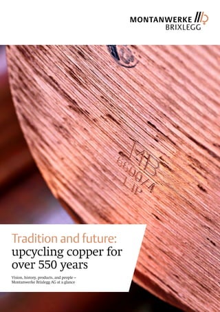 Tradition and future:
upcycling copper for
over 550 years
Vision, history, products, and people –
Montanwerke Brixlegg AG at a glance
 