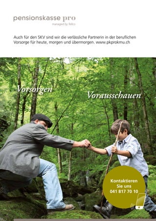 Vorsorgen
Vorausschauen
Auch für den SKV sind wir die verlässliche Partnerin in der beruflichen
Vorsorge für heute, morgen und übermorgen. www.pkprokmu.ch
Kontaktieren
Sie uns
041 817 70 10
 