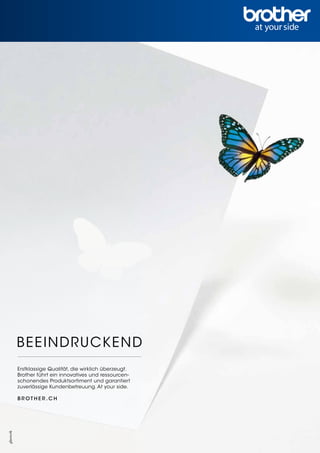 BEEINDRUCKEND
Erstklassige Qualität, die wirklich überzeugt.
Brother führt ein innovatives und ressourcen-
schonendes Produktsortiment und garantiert
zuverlässige Kundenbetreuung. At your side.
B R OT H E R . C H
 