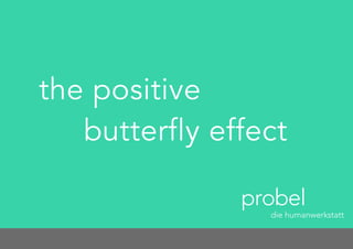 the positive
butterfly effect
probel
die humanwerkstatt
 