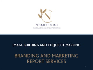 IMAGE BUILDING AND ETIQUETTE MAPPING
BRANDING AND MARKETING
REPORT SERVICES
1
 