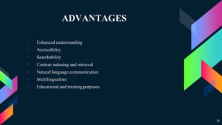 ADVANTAGES
› Enhanced understanding
› Accessibility
› Searchability
› Content indexing and retrieval
› Natural language communication
› Multilingualism
› Educational and training purposes
15
 