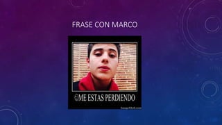 FRASE CON MARCO
 