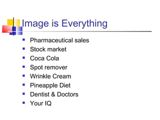 Image is Everything
   Pharmaceutical sales
   Stock market
   Coca Cola
   Spot remover
   Wrinkle Cream
   Pineapple Diet
   Dentist & Doctors
   Your IQ
 