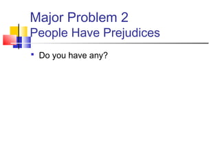 Major Problem 2
People Have Prejudices
 Do you have any?
 