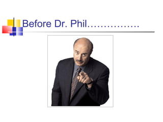 Before Dr. Phil…………….
 