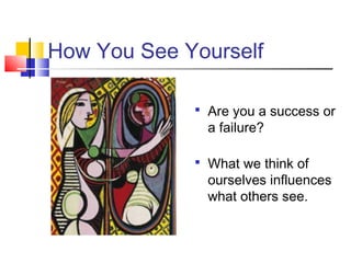 How You See Yourself

              Are you a success or
               a failure?

              What we think of
               ourselves influences
               what others see.
 