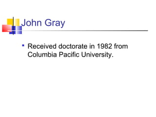 John Gray

 Received doctorate in 1982 from
 Columbia Pacific University.
 
