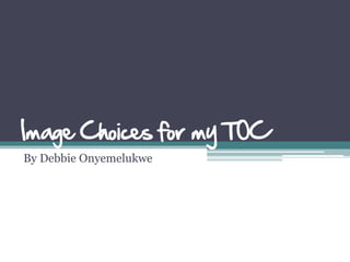 Image Choices for my TOC
By Debbie Onyemelukwe
 