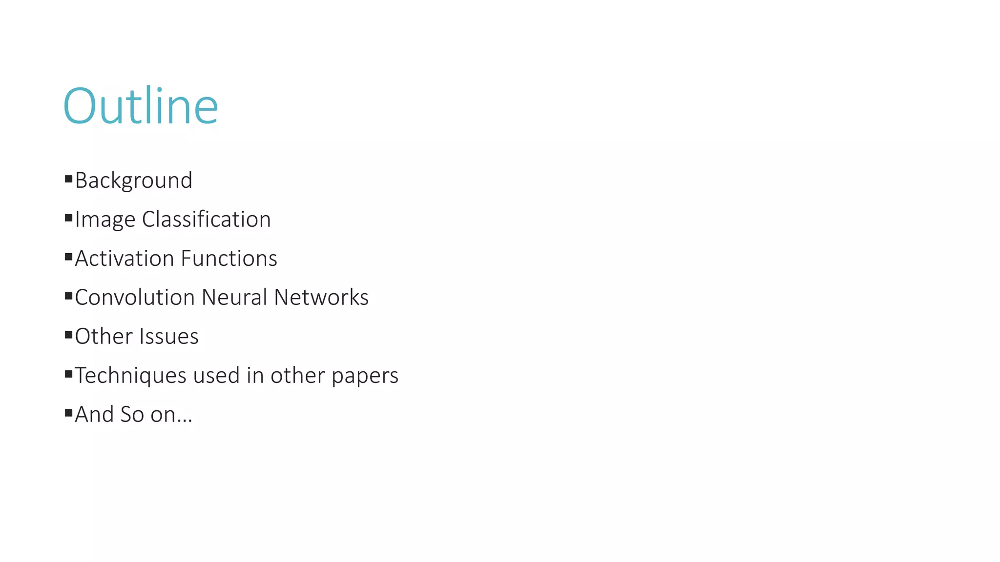 Outline
Background
Image Classification
Activation Functions
Convolution Neural Networks
Other Issues
Techniques used in other papers
And So on…
 