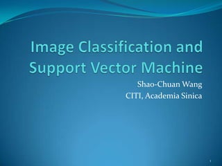 Image Classification and Support Vector Machine Shao-Chuan Wang CITI, Academia Sinica 1 