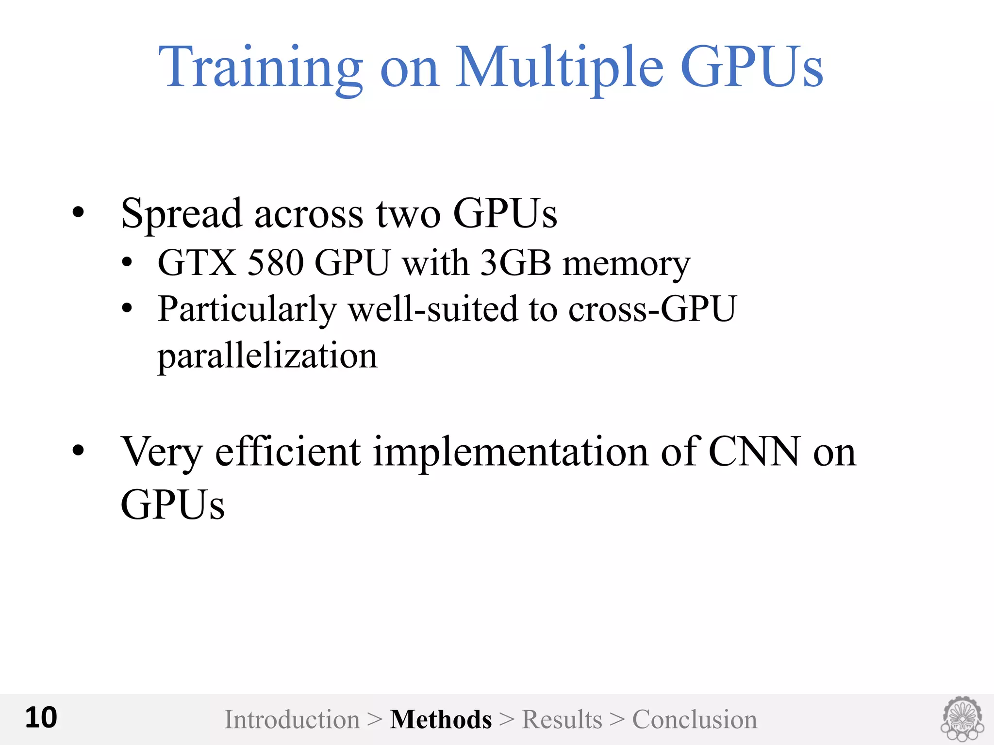 Introduction > Methods > Results > Conclusion10
Training on Multiple GPUs
• Spread across two GPUs
• GTX 580 GPU with 3GB memory
• Particularly well-suited to cross-GPU
parallelization
• Very efficient implementation of CNN on
GPUs
 