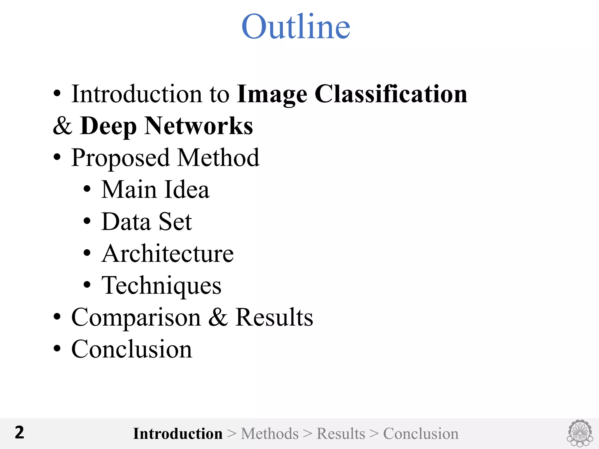 Introduction > Methods > Results > Conclusion2
Outline
• Introduction to Image Classification
& Deep Networks
• Proposed Method
• Main Idea
• Data Set
• Architecture
• Techniques
• Comparison & Results
• Conclusion
 