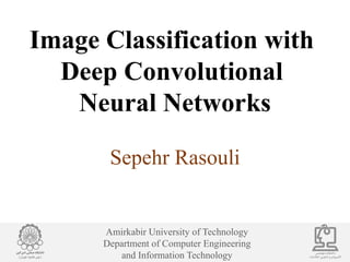Amirkabir University of Technology
Department of Computer Engineering
and Information Technology
Image Classification with
Deep Convolutional
Neural Networks
Sepehr Rasouli
 